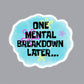 One Mental Breakdown Later Sticker