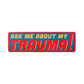 Ask Me About My Trauma Sticker